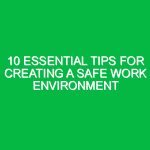 10 Essential Tips for Creating a Safe Work Environment