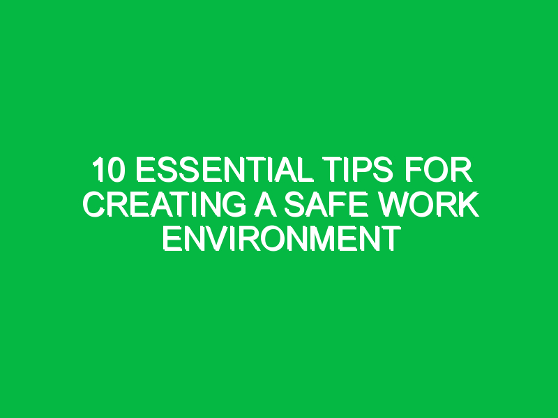 10 essential tips for creating a safe work environment 7115
