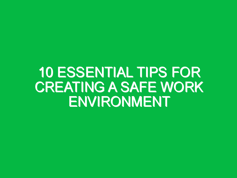 10 Essential Tips for Creating a Safe Work Environment