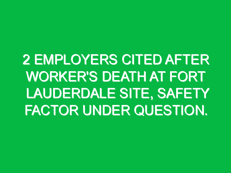 2 employers cited after workers death at fort lauderdale site safety factor under question 6566