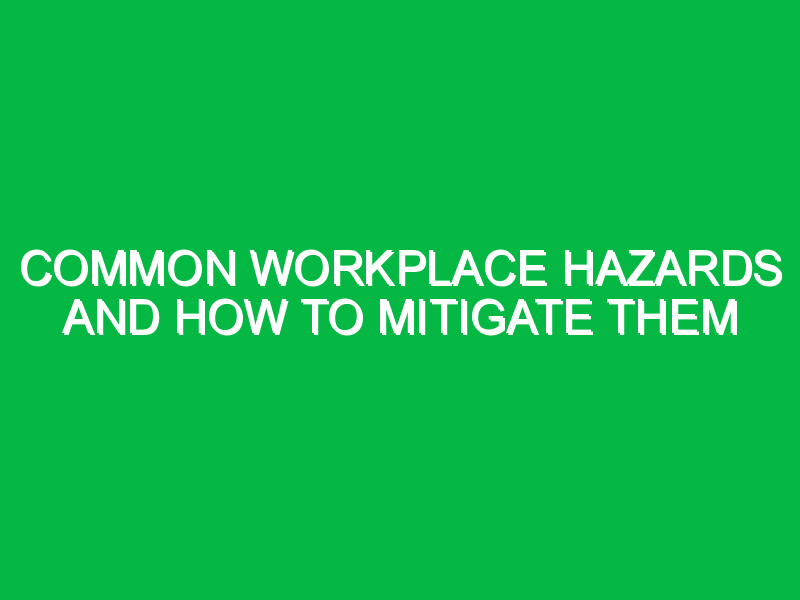 Common Workplace Hazards and How to Mitigate Them