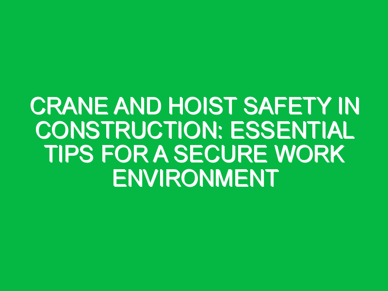 Crane and Hoist Safety in Construction: Essential Tips for a Secure Work Environment