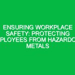 Ensuring Workplace Safety: Protecting Employees from Hazardous Metals