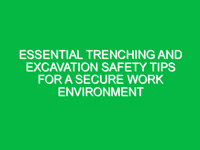 Essential Trenching and Excavation Safety Tips for a Secure Work Environment