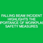 Falling Beam Incident Highlights the Importance of Workplace Safety Measures