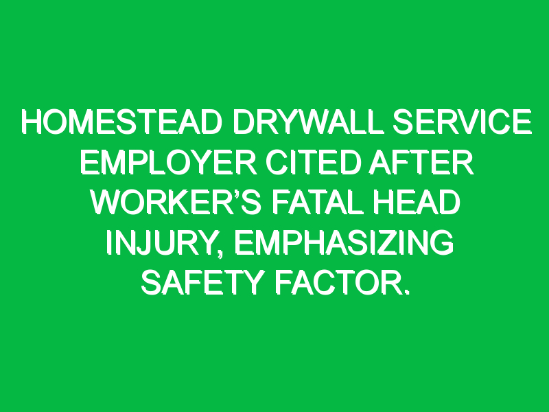 Homestead drywall service employer cited after worker’s fatal head injury, emphasizing safety factor.