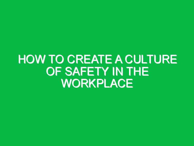 How to Create a Culture of Safety in the Workplace