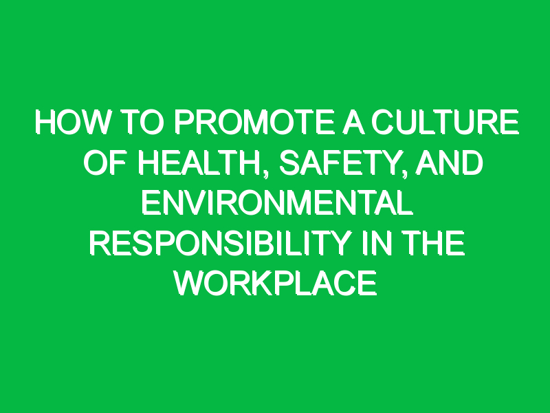 How to Promote a Culture of Health, Safety, and Environmental Responsibility in the Workplace