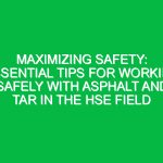 Maximizing Safety: Essential Tips for Working Safely with Asphalt and Tar in the HSE Field