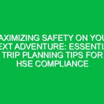 Maximizing Safety on Your Next Adventure: Essential Trip Planning Tips for HSE Compliance