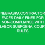 Nebraska Contractor Faces Daily Fines for Non-Compliance with Labor Subpoena, Court Rules
