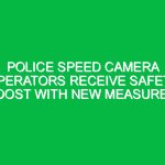 Police speed camera operators receive safety boost with new measures.