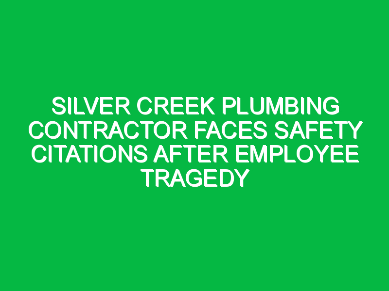 Silver Creek Plumbing Contractor Faces Safety Citations After Employee Tragedy