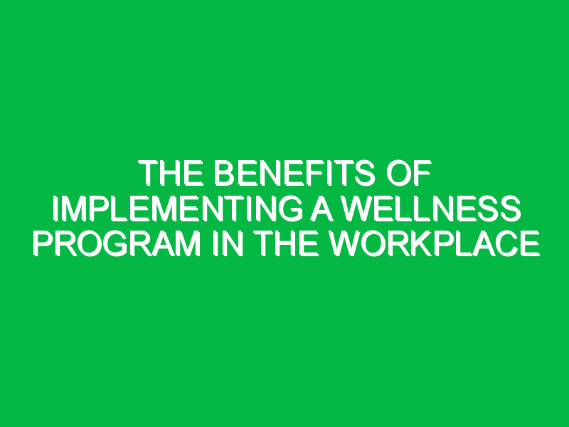 The Benefits of Implementing a Wellness Program in the Workplace