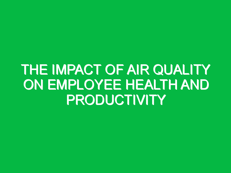 The Impact of Air Quality on Employee Health and Productivity