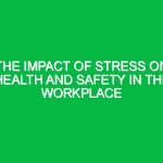 The Impact of Stress on Health and Safety in the Workplace