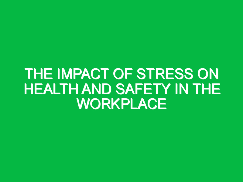 The Impact of Stress on Health and Safety in the Workplace
