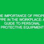 The Importance of Proper PPE in the Workplace: A Guide to Personal Protective Equipment