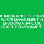 The Importance of Proper Waste Management in Ensuring a Safe and Healthy Environment