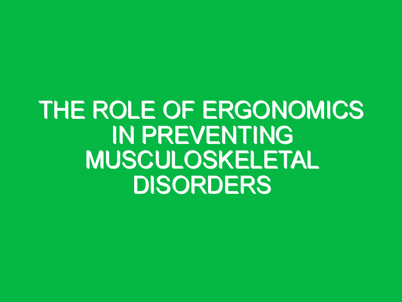 The Role of Ergonomics in Preventing Musculoskeletal Disorders