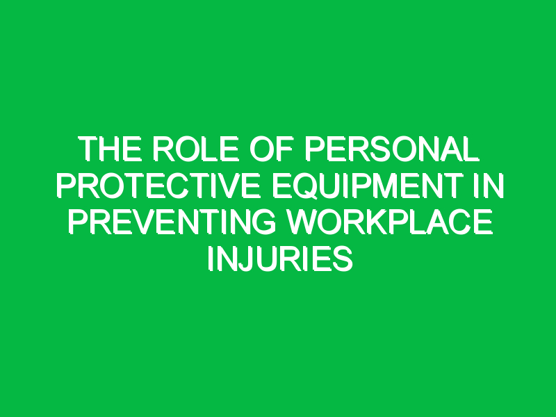 The Role of Personal Protective Equipment in Preventing Workplace Injuries