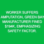 Worker suffers amputation, Green Bay manufacturer fined $194K, emphasizing safety factor.