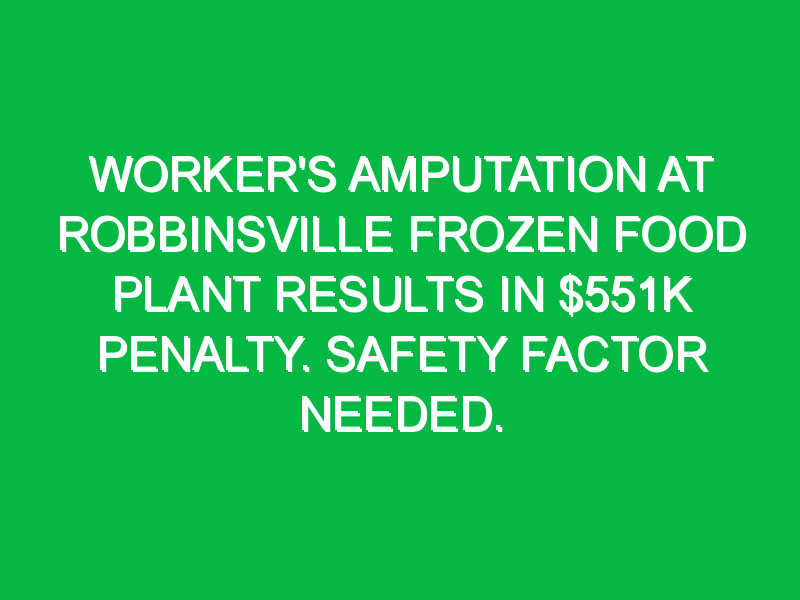 Worker’s amputation at Robbinsville frozen food plant results in $551K penalty. Safety factor needed.