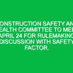 Construction Safety and Health Committee to meet April 24 for rulemaking discussion with safety factor.