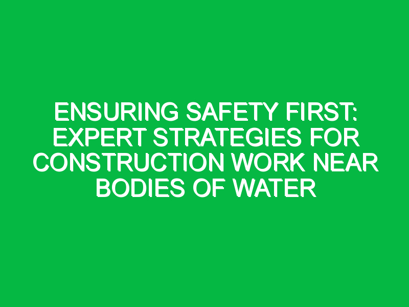 Ensuring Safety First: Expert Strategies for Construction Work Near Bodies of Water