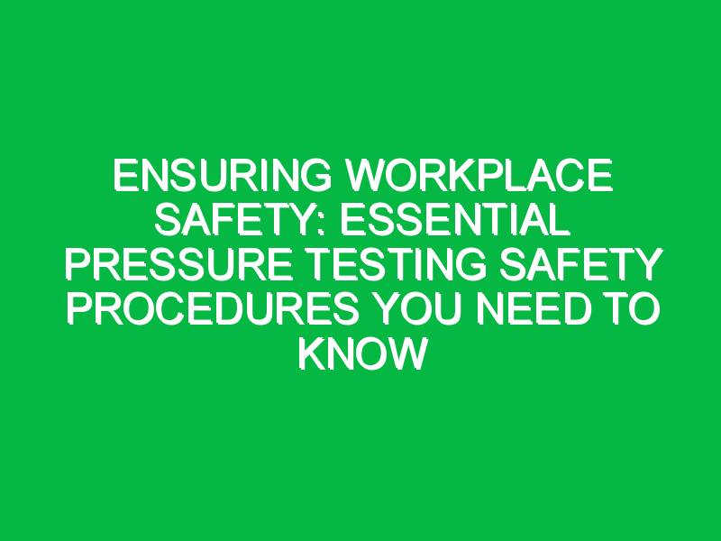 Ensuring Workplace Safety: Essential Pressure Testing Safety Procedures You Need to Know