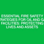 Essential Fire Safety Strategies for Oil and Gas Facilities: Protecting Lives and Assets