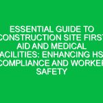 Essential Guide to Construction Site First Aid and Medical Facilities: Enhancing HSE Compliance and Worker Safety