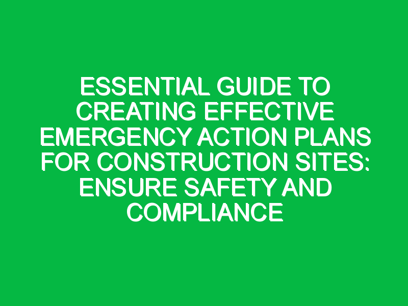 Essential Guide to Creating Effective Emergency Action Plans for Construction Sites: Ensure Safety and Compliance