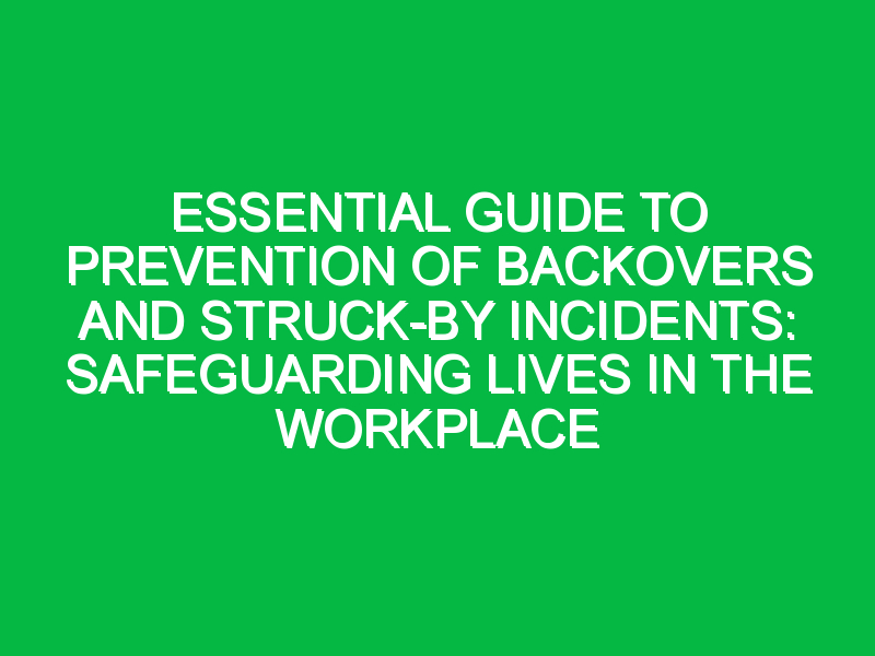 Essential Guide to Prevention of Backovers and Struck-by Incidents: Safeguarding Lives in the Workplace