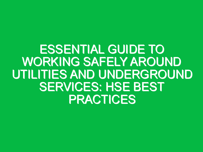 Essential Guide to Working Safely Around Utilities and Underground Services: HSE Best Practices