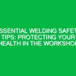 Essential Welding Safety Tips: Protecting Your Health in the Workshop