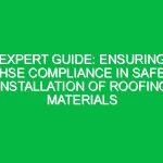 Expert Guide: Ensuring HSE Compliance in Safe Installation of Roofing Materials
