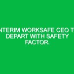 Interim WorkSafe CEO to depart with safety factor.