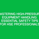 Mastering High-Pressure Equipment Handling: Essential Safety Tips for HSE Professionals