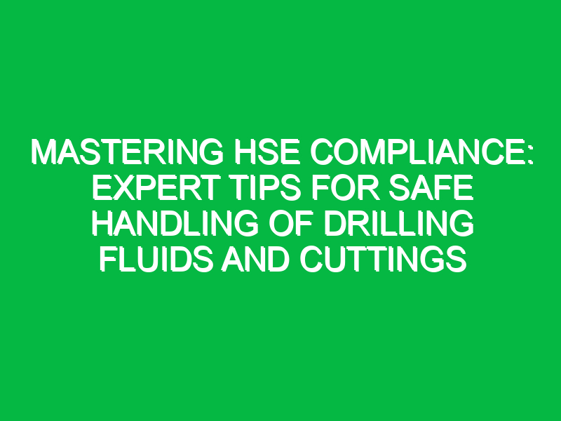 Mastering HSE Compliance: Expert Tips for Safe Handling of Drilling Fluids and Cuttings