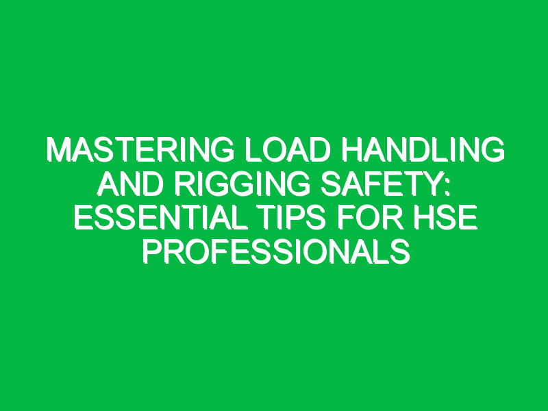 Mastering Load Handling and Rigging Safety: Essential Tips for HSE Professionals