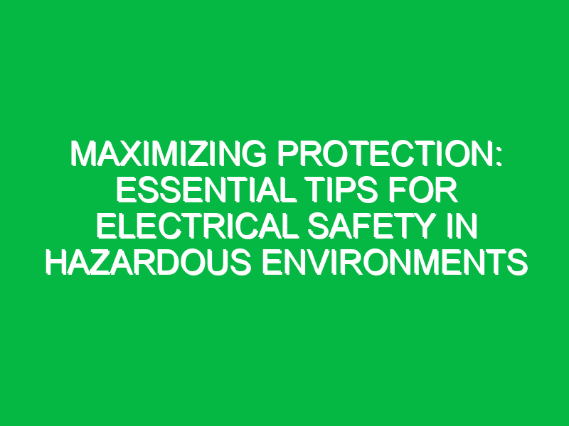 Maximizing Protection: Essential Tips for Electrical Safety in Hazardous Environments