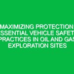 Maximizing Protection: Essential Vehicle Safety Practices in Oil and Gas Exploration Sites