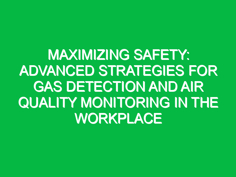 Maximizing Safety: Advanced Strategies for Gas Detection and Air Quality Monitoring in the Workplace