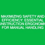 Maximizing Safety and Efficiency: Essential Construction Ergonomics for Manual Handling
