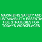 Maximizing Safety and Sustainability: Essential HSE Strategies for Today’s Workplaces