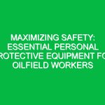 Maximizing Safety: Essential Personal Protective Equipment for Oilfield Workers