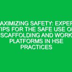Maximizing Safety: Expert Tips for the Safe Use of Scaffolding and Work Platforms in HSE Practices