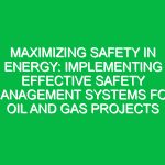 Maximizing Safety in Energy: Implementing Effective Safety Management Systems for Oil and Gas Projects