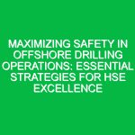 Maximizing Safety in Offshore Drilling Operations: Essential Strategies for HSE Excellence